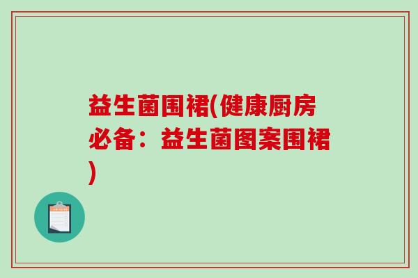 益生菌围裙(健康厨房必备：益生菌图案围裙)
