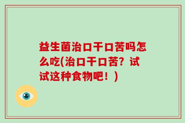 益生菌治口干口苦吗怎么吃(治口干口苦？试试这种食物吧！)