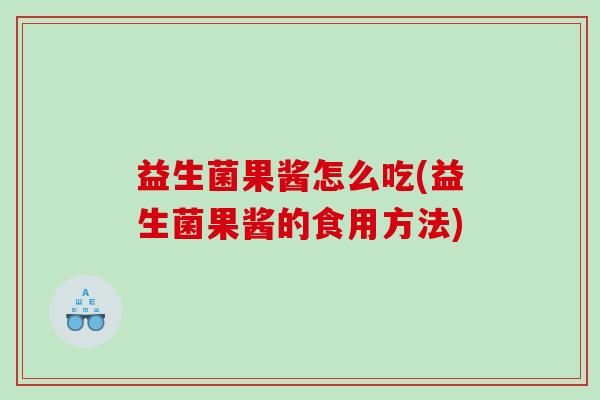 益生菌果酱怎么吃(益生菌果酱的食用方法)