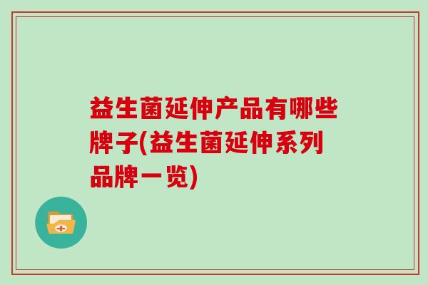 益生菌延伸产品有哪些牌子(益生菌延伸系列品牌一览)