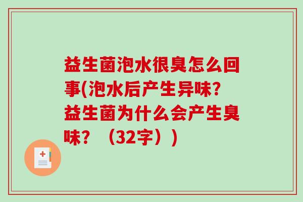 益生菌泡水很臭怎么回事(泡水后产生异味？益生菌为什么会产生臭味？（32字）)