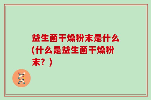 益生菌干燥粉末是什么(什么是益生菌干燥粉末？)
