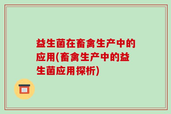 益生菌在畜禽生产中的应用(畜禽生产中的益生菌应用探析)