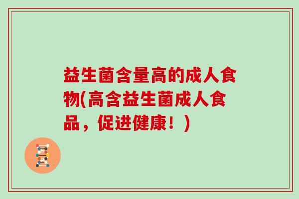 益生菌含量高的成人食物(高含益生菌成人食品，促进健康！)