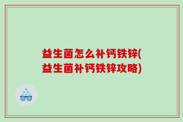 益生菌怎么补钙铁锌(益生菌补钙铁锌攻略)