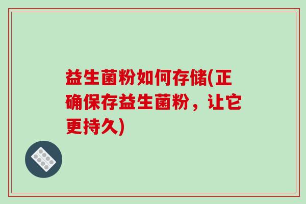 益生菌粉如何存储(正确保存益生菌粉，让它更持久)