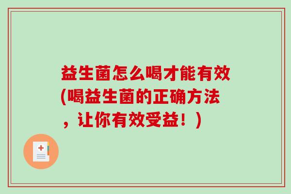 益生菌怎么喝才能有效(喝益生菌的正确方法，让你有效受益！)