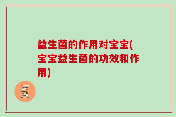 益生菌的作用对宝宝(宝宝益生菌的功效和作用)