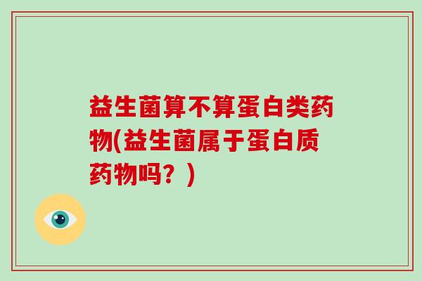 益生菌算不算蛋白类(益生菌属于蛋白质吗？)