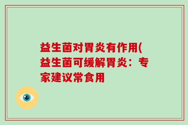 益生菌对胃炎有作用(益生菌可缓解胃炎：专家建议常食用