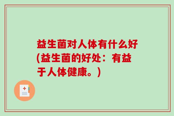 益生菌对人体有什么好(益生菌的好处：有益于人体健康。)