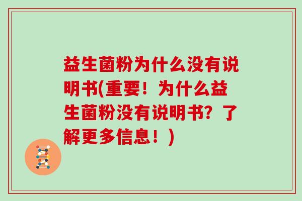 益生菌粉为什么没有说明书(重要！为什么益生菌粉没有说明书？了解更多信息！)