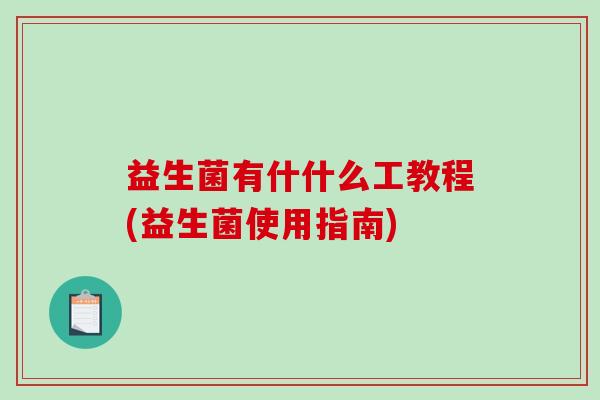 益生菌有什什么工教程(益生菌使用指南)