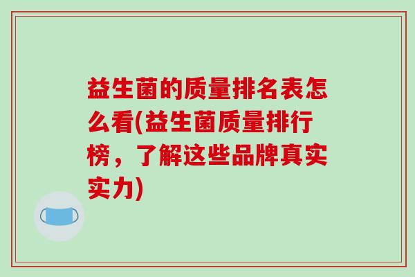 益生菌的质量排名表怎么看(益生菌质量排行榜，了解这些品牌真实实力)