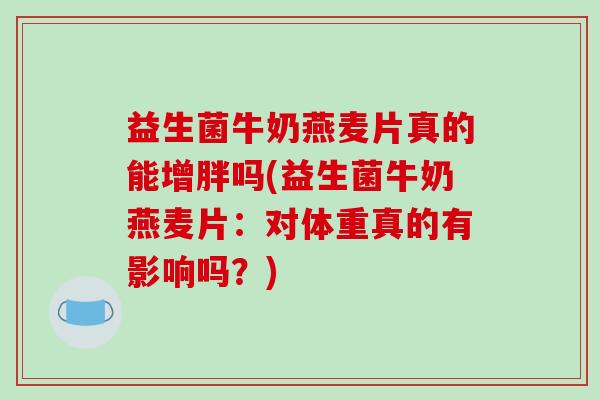 益生菌牛奶燕麦片真的能增胖吗(益生菌牛奶燕麦片：对体重真的有影响吗？)