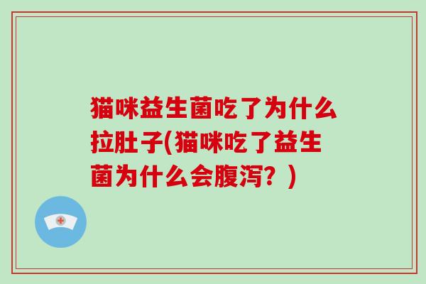 猫咪益生菌吃了为什么拉肚子(猫咪吃了益生菌为什么会？)