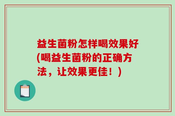 益生菌粉怎样喝效果好(喝益生菌粉的正确方法，让效果更佳！)