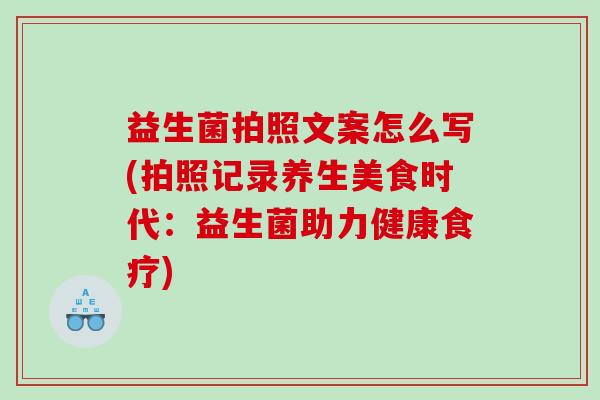 益生菌拍照文案怎么写(拍照记录养生美食时代：益生菌助力健康食疗)