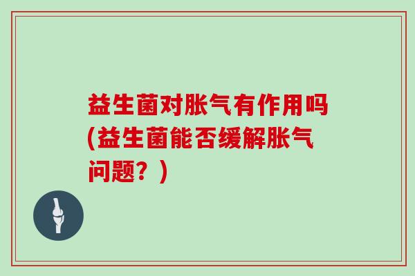 益生菌对有作用吗(益生菌能否缓解问题？)