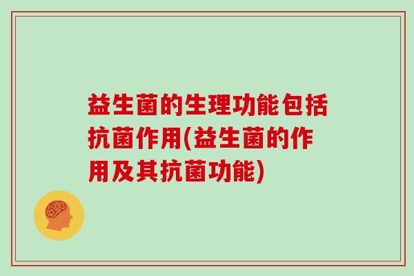益生菌的生理功能包括作用(益生菌的作用及其功能)