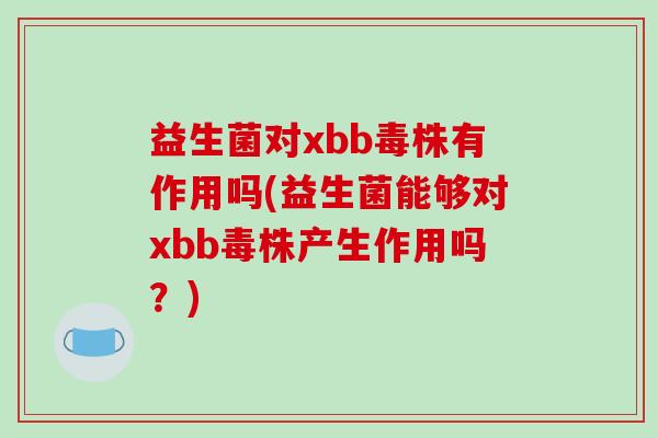 益生菌对xbb毒株有作用吗(益生菌能够对xbb毒株产生作用吗？)