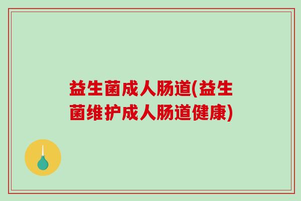 益生菌成人肠道(益生菌维护成人肠道健康)