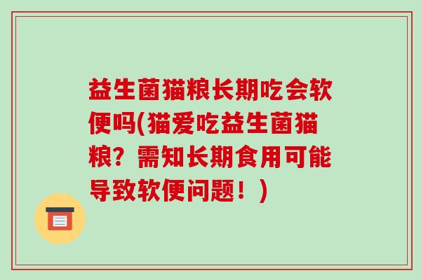 益生菌猫粮长期吃会软便吗(猫爱吃益生菌猫粮？需知长期食用可能导致软便问题！)