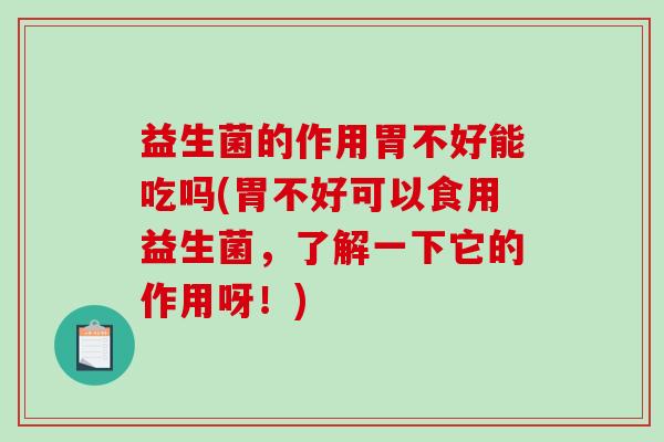 益生菌的作用胃不好能吃吗(胃不好可以食用益生菌，了解一下它的作用呀！)