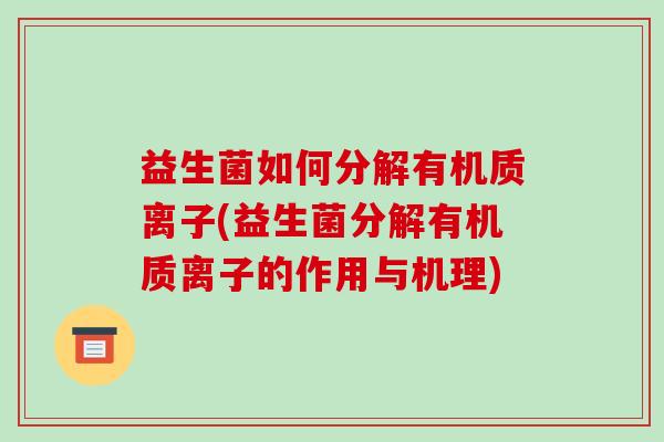 益生菌如何分解有机质离子(益生菌分解有机质离子的作用与机理)