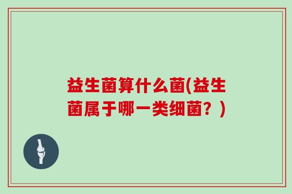 益生菌算什么菌(益生菌属于哪一类？)