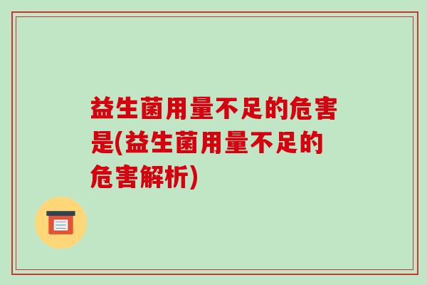 益生菌用量不足的危害是(益生菌用量不足的危害解析)