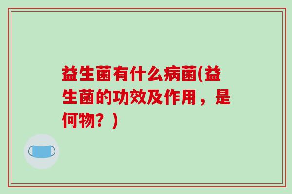 益生菌有什么菌(益生菌的功效及作用，是何物？)