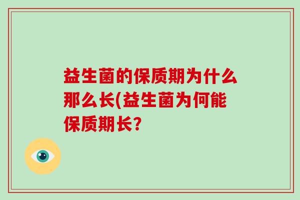 益生菌的保质期为什么那么长(益生菌为何能保质期长？