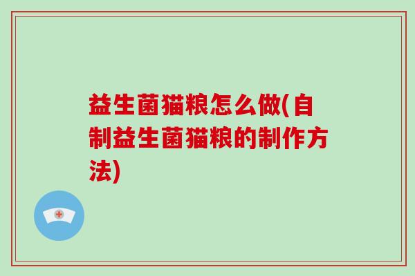 益生菌猫粮怎么做(自制益生菌猫粮的制作方法)
