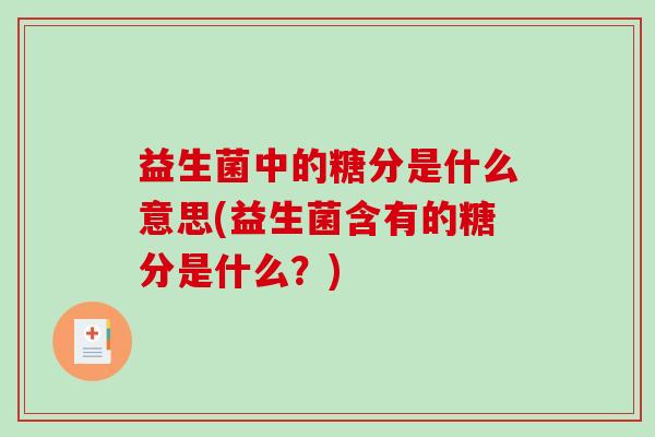 益生菌中的糖分是什么意思(益生菌含有的糖分是什么？)