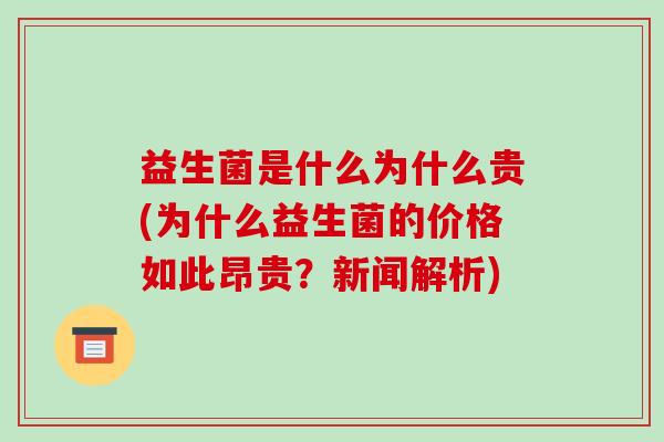 益生菌是什么为什么贵(为什么益生菌的价格如此昂贵？新闻解析)