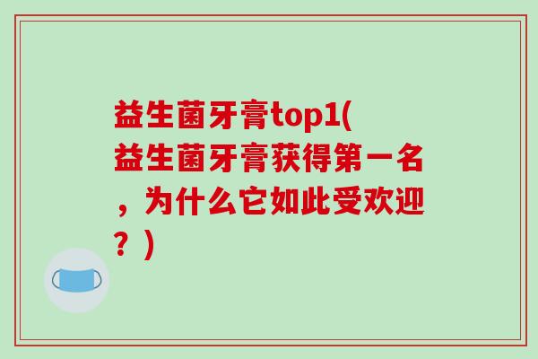 益生菌牙膏top1(益生菌牙膏获得第一名，为什么它如此受欢迎？)