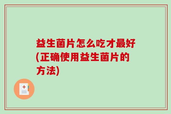 益生菌片怎么吃才好(正确使用益生菌片的方法)