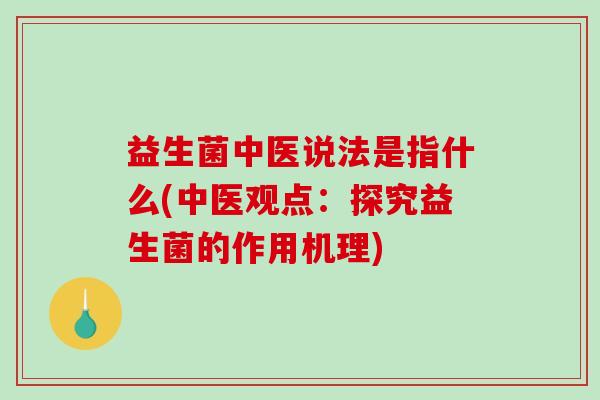 益生菌中医说法是指什么(中医观点：探究益生菌的作用机理)