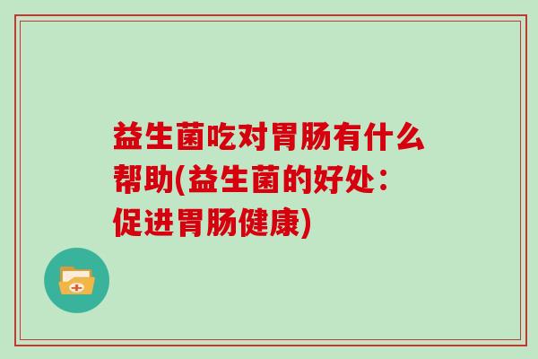 益生菌吃对有什么帮助(益生菌的好处：促进健康)