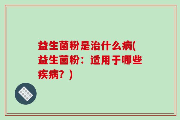 益生菌粉是什么(益生菌粉：适用于哪些？)