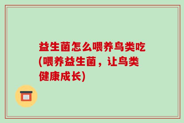 益生菌怎么喂养鸟类吃(喂养益生菌，让鸟类健康成长)