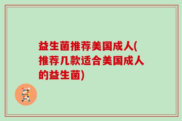 益生菌推荐美国成人(推荐几款适合美国成人的益生菌)