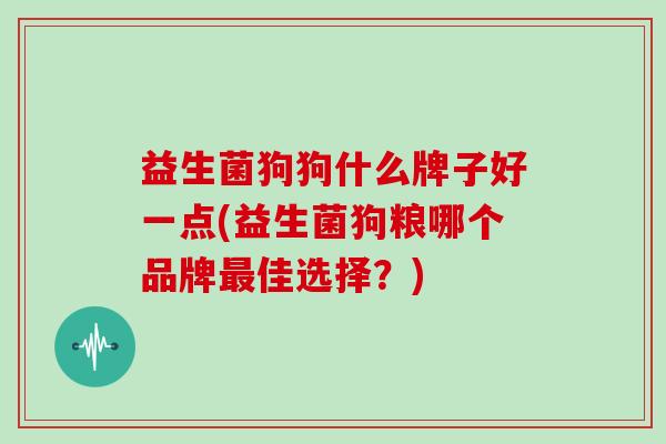 益生菌狗狗什么牌子好一点(益生菌狗粮哪个品牌佳选择？)