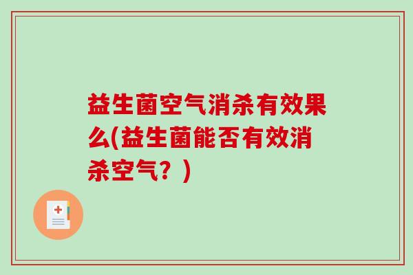 益生菌空气消杀有效果么(益生菌能否有效消杀空气？)