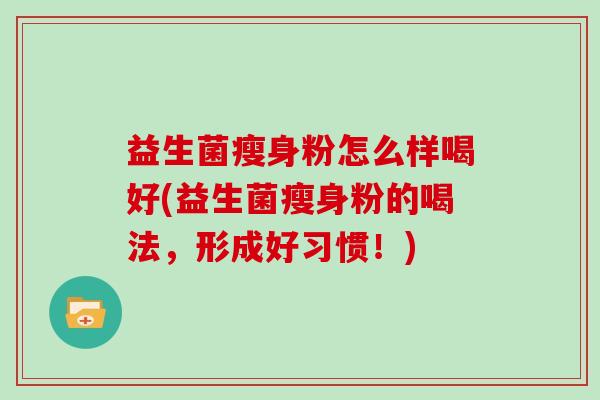 益生菌瘦身粉怎么样喝好(益生菌瘦身粉的喝法，形成好习惯！)