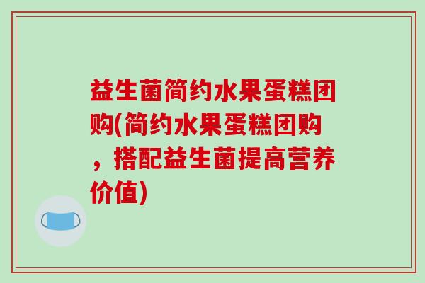 益生菌简约水果蛋糕团购(简约水果蛋糕团购，搭配益生菌提高营养价值)