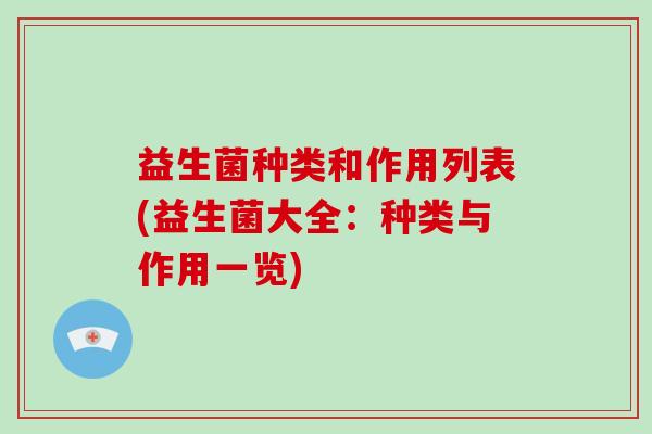 益生菌种类和作用列表(益生菌大全：种类与作用一览)