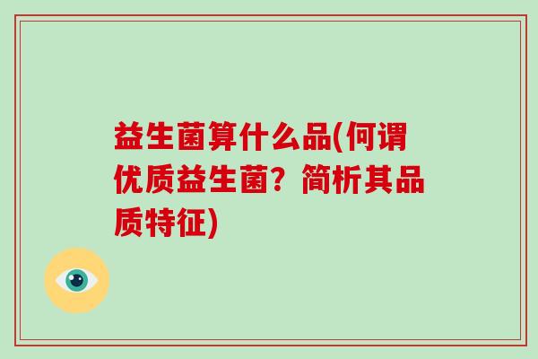 益生菌算什么品(何谓优质益生菌？简析其品质特征)
