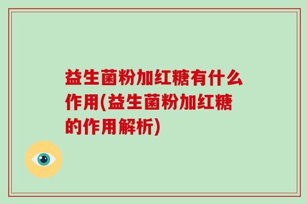 益生菌粉加红糖有什么作用(益生菌粉加红糖的作用解析)